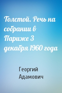 Георгий Адамович - Толстой. Речь на собрании в Париже 3 декабря 1960 года