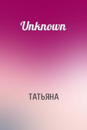 Обложка книги «Unknown» — ТАТЬЯНА