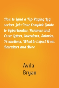 How to Land a Top-Paying Log sorters Job: Your Complete Guide to Opportunities, Resumes and Cover Letters, Interviews, Salaries, Promotions, What to Expect From Recruiters and More