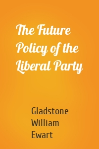 The Future Policy of the Liberal Party