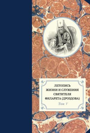 Обложка книги «Летопись жизни и служения святителя Филарета (Дроздова). Том V. 1845–1850 гг.» — Георгий Бежанидзе, протоиерей Павел Хондзинский, Александр Яковлев, Наталья Сухова