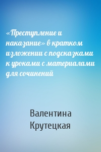 «Преступление и наказание» в кратком изложении с подсказками к уроками с материалами для сочинений