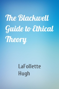 The Blackwell Guide to Ethical Theory