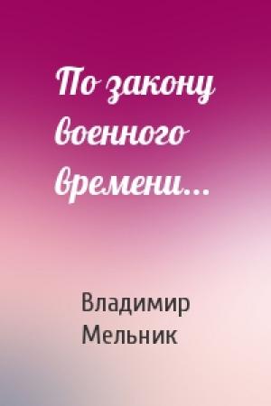Обложка книги «По закону военного времени...» — Владимир Мельник