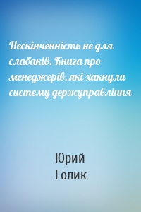 Нескінченність не для слабаків. Книга про менеджерів, які хакнули систему держуправління