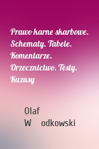 Prawo karne skarbowe. Schematy. Tabele. Komentarze. Orzecznictwo. Testy. Kazusy