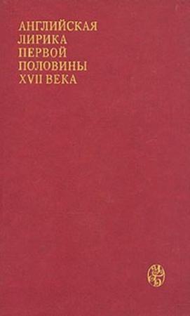 Обложка книги «Английская лирика первой половины XVII века» — Джон Донн, Бен Джонсон, Эндрю Марвелл, Эдвард Герберт, Генри Кинг, Джордж Герберт, Томас Кэрью, Ричард Лавлейс, Джон Саклинг, Уильям Дэвенант, Роберт Геррик, Генри Воэн, Ричард Крэшо, Авраам Каули