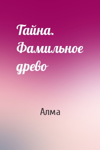 Тайна. Фамильное древо