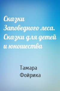 Сказки Заповедного леса. Сказки для детей и юношества
