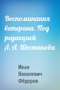 Воспоминания ветерана. Под редакцией Л. А. Шестакова