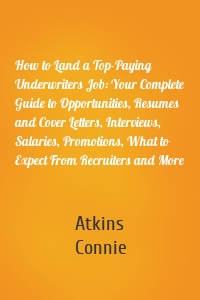 How to Land a Top-Paying Underwriters Job: Your Complete Guide to Opportunities, Resumes and Cover Letters, Interviews, Salaries, Promotions, What to Expect From Recruiters and More