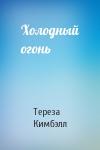 Тереза Кимбэлл - Холодный огонь