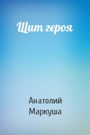 Обложка книги «Щит героя» — Анатолий Маркуша