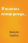 Алексей Горобец - И полыхал пожар дождя…