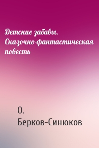 Детские забавы. Сказочно-фантастическая повесть