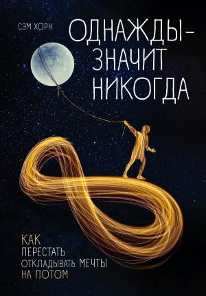 Обложка книги «Однажды – значит никогда. Как перестать откладывать мечты на потом» — Сэм Хорн