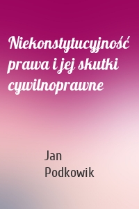 Niekonstytucyjność prawa i jej skutki cywilnoprawne