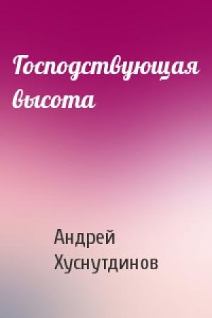 Обложка книги «Господствующая высота» — Андрей Хуснутдинов