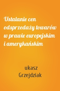 Ustalanie cen odsprzedaży towarów w prawie europejskim i amerykańskim