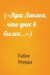 Пабло Неруда - («Луис Лакаса, - что унес в былое...»)