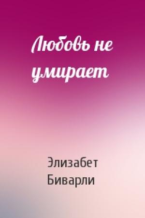 Обложка книги «Любовь не умирает» — Элизабет Биварли