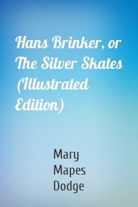 Hans Brinker, or The Silver Skates (Illustrated Edition)