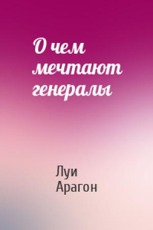 Обложка книги «О чем мечтают генералы» — Луи Арагон