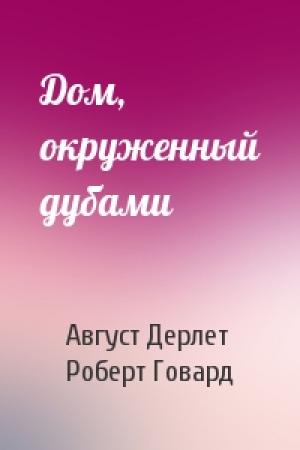 Обложка книги «Дом, окруженный дубами» — Август Дерлет, Роберт Говард