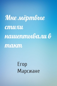 Мне мёртвые стихи нашептывали в такт