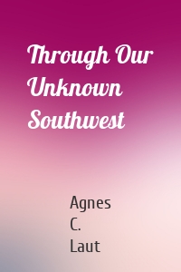 Through Our Unknown Southwest