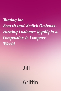 Taming the Search-and-Switch Customer. Earning Customer Loyalty in a Compulsion-to-Compare World
