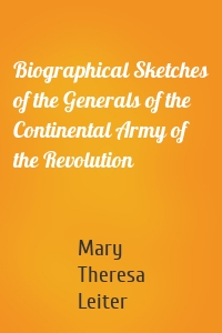 Biographical Sketches of the Generals of the Continental Army of the Revolution