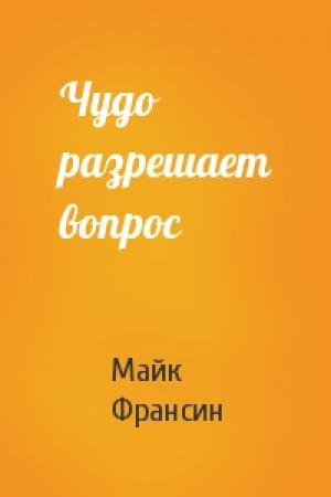 Обложка книги «Чудо разрешает вопрос» — Майк Франсин