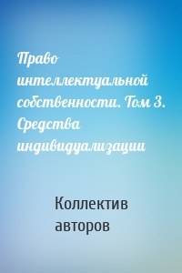 Право интеллектуальной собственности. Том 3. Средства индивидуализации