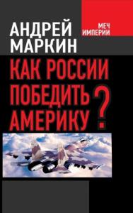 Андрей Маркин - Как России победить Америку?