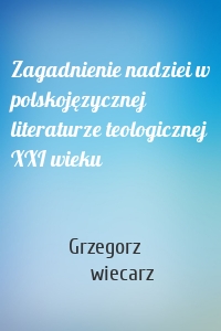 Zagadnienie nadziei w polskojęzycznej literaturze teologicznej XXI wieku