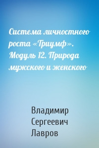 Система личностного роста «Триумф». Модуль 12. Природа мужского и женского