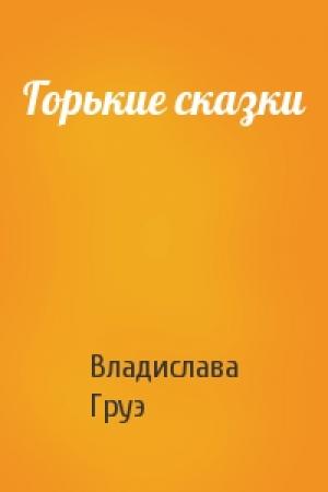 Обложка книги «Горькие сказки» — Владислава Груэ