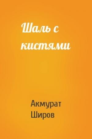 Обложка книги «Шаль с кистями» — Акмурат Широв