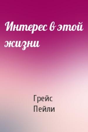Обложка книги «Интерес в этой жизни» — Грейс Пейли