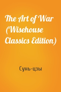 The Art of War (Wisehouse Classics Edition)