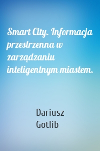 Smart City. Informacja przestrzenna w zarządzaniu inteligentnym miastem.