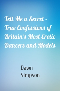 Tell Me a Secret - True Confessions of Britain's Most Erotic Dancers and Models