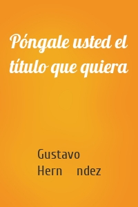 Póngale usted el título que quiera