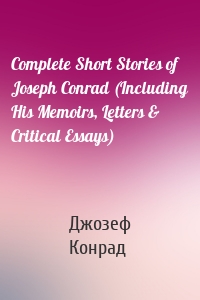 Complete Short Stories of Joseph Conrad (Including His Memoirs, Letters & Critical Essays)