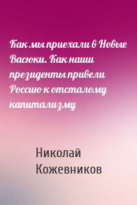 Как мы приехали в Новые Васюки. Как наши президенты привели Россию к отсталому капитализму