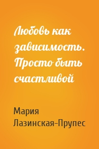 Любовь как зависимость. Просто быть счастливой