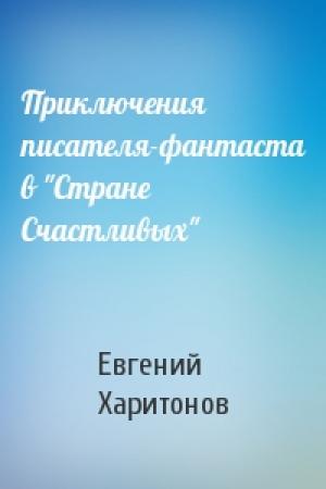 Обложка книги «Приключения писателя-фантаста в "Cтране Cчастливых"» — Евгений Харитонов