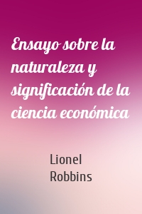 Ensayo sobre la naturaleza y significación de la ciencia económica