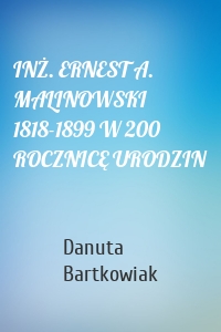 INŻ. ERNEST A. MALINOWSKI 1818-1899 W 200 ROCZNICĘ URODZIN